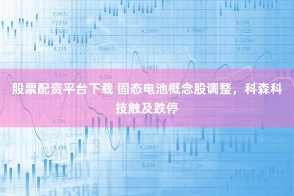 股票配资平台下载 固态电池概念股调整,科森科技触及跌停