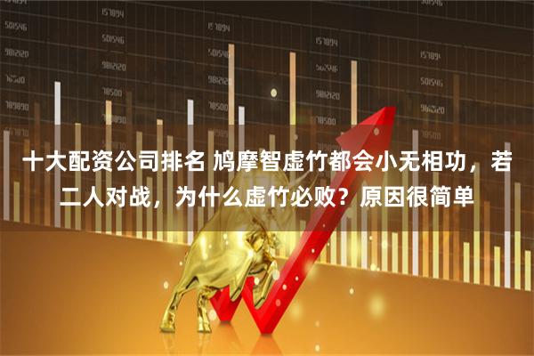 十大配资公司排名 鸠摩智虚竹都会小无相功，若二人对战，为什么虚竹必败？原因很简单