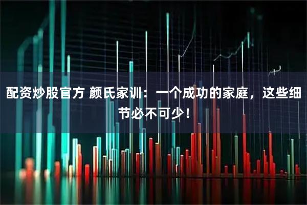 配资炒股官方 颜氏家训：一个成功的家庭，这些细节必不可少！