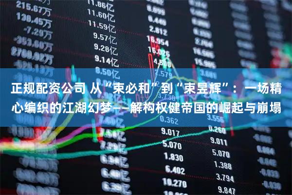 正规配资公司 从“束必和”到“束昱辉”：一场精心编织的江湖幻梦——解构权健帝国的崛起与崩塌