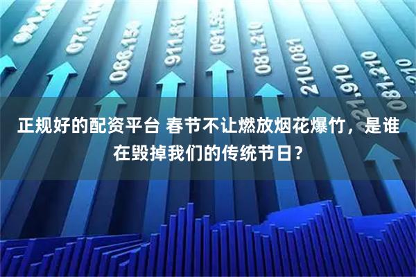 正规好的配资平台 春节不让燃放烟花爆竹，是谁在毁掉我们的传统节日？