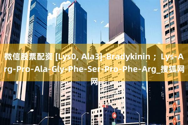 微信股票配资 [Lys0, Ala3]-Bradykinin ；Lys-Arg-Pro-Ala-Gly-Phe-Ser-Pro-Phe-Arg_搜狐网