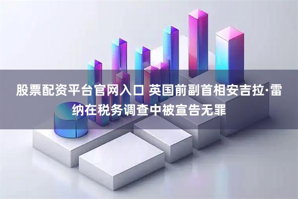 股票配资平台官网入口 英国前副首相安吉拉·雷纳在税务调查中被宣告无罪