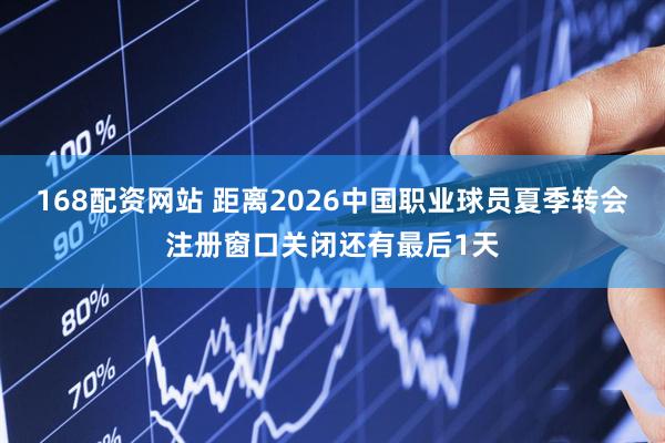 168配资网站 距离2026中国职业球员夏季转会注册窗口关闭还有最后1天