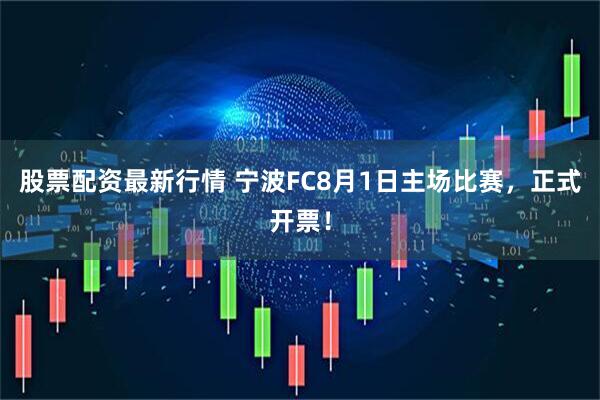 股票配资最新行情 宁波FC8月1日主场比赛，正式开票！