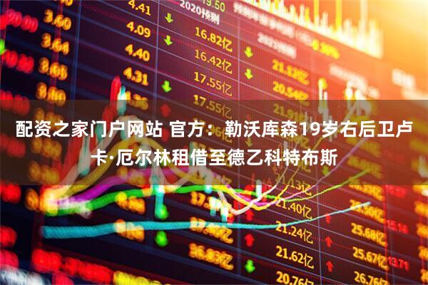配资之家门户网站 官方：勒沃库森19岁右后卫卢卡·厄尔林租借至德乙科特布斯